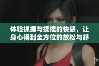 体验抓握与揉捏的快感，让身心得到全方位的放松与舒缓