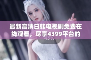 最新高清日韩电视剧免费在线观看，尽享4399平台的精彩内容