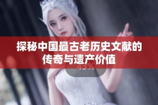 探秘中国最古老历史文献的传奇与遗产价值
