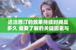 达泊西汀的效果持续时间是多久 需要了解的关键因素与建议