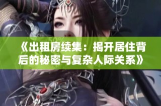 《出租房续集：揭开居住背后的秘密与复杂人际关系》