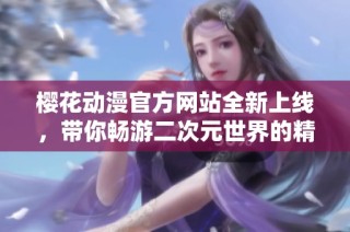樱花动漫官方网站全新上线，带你畅游二次元世界的精彩体验