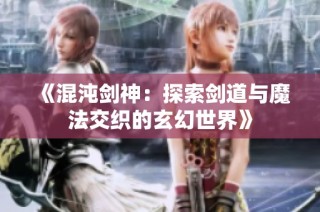 《混沌剑神：探索剑道与魔法交织的玄幻世界》