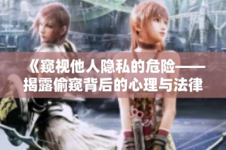 《窥视他人隐私的危险——揭露偷窥背后的心理与法律问题》