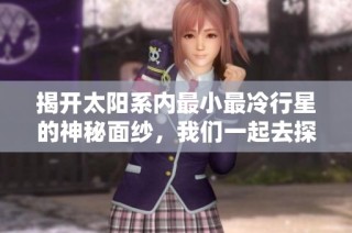 揭开太阳系内最小最冷行星的神秘面纱，我们一起去探索吧