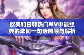 欧美和日韩热门MV中最经典的歌词一句话回顾与解析