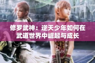 修罗武神：逆天少年如何在武道世界中崛起与成长