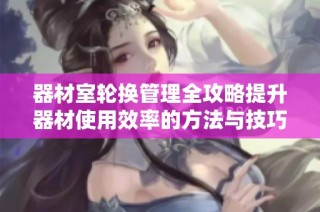 器材室轮换管理全攻略提升器材使用效率的方法与技巧