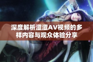 深度解析涩涩AV视频的多样内容与观众体验分享