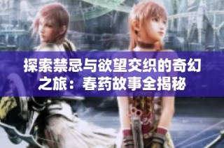 探索禁忌与欲望交织的奇幻之旅：春药故事全揭秘