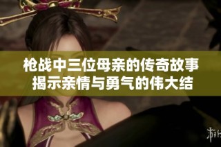 枪战中三位母亲的传奇故事 揭示亲情与勇气的伟大结合