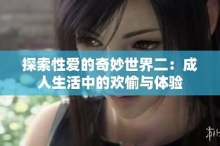 探索性爱的奇妙世界二：成人生活中的欢愉与体验