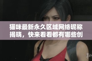 猫咪最新永久区域网络昵称揭晓，快来看看都有哪些创意名字！