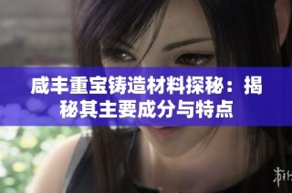 咸丰重宝铸造材料探秘：揭秘其主要成分与特点