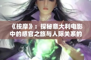 《按摩》：探秘意大利电影中的感官之旅与人际关系的细腻描绘