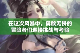 在这次风暴中，勇敢无畏的冒险者们迎接挑战与考验