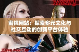 蜜桃网站：探索多元文化与社交互动的创新平台体验