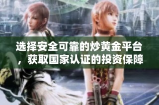 选择安全可靠的炒黄金平台，获取国家认证的投资保障指南