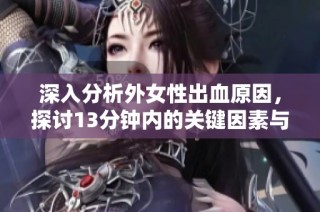 深入分析外女性出血原因，探讨13分钟内的关键因素与影响