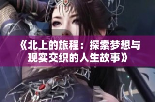 《北上的旅程：探索梦想与现实交织的人生故事》