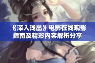 《深入浅出》电影在线观影指南及精彩内容解析分享