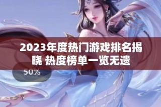 2023年度热门游戏排名揭晓 热度榜单一览无遗