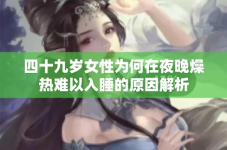 四十九岁女性为何在夜晚燥热难以入睡的原因解析