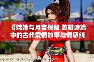 《嫦娥与月宫探秘 苏轼诗篇中的古代爱情故事与情感纠葛》