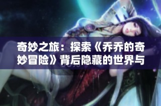 奇妙之旅：探索《乔乔的奇妙冒险》背后隐藏的世界与角色魅力