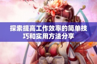 探索提高工作效率的简单技巧和实用方法分享