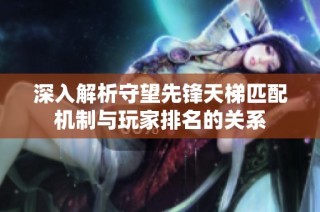 深入解析守望先锋天梯匹配机制与玩家排名的关系