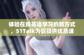 体验在线英语学习的新方式，51Talk为你提供优质课程与教学服务