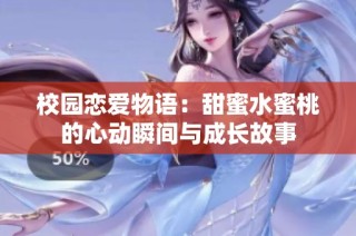 校园恋爱物语：甜蜜水蜜桃的心动瞬间与成长故事