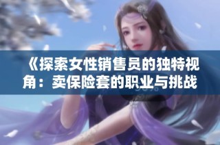 《探索女性销售员的独特视角：卖保险套的职业与挑战》