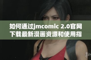 如何通过jmcomic 2.0官网下载最新漫画资源和使用指南