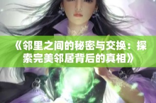 《邻里之间的秘密与交换：探索完美邻居背后的真相》