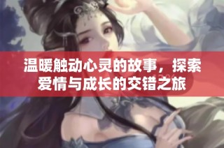 温暖触动心灵的故事，探索爱情与成长的交错之旅