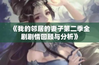 《我的邻居的妻子第二季全剧剧情回顾与分析》