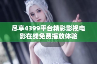 尽享4399平台精彩影视电影在线免费播放体验