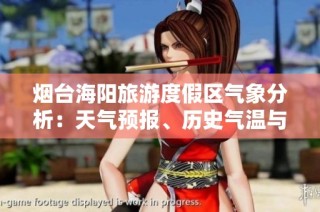 烟台海阳旅游度假区气象分析：天气预报、历史气温与旅游指数汇总