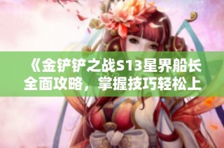 《金铲铲之战S13星界船长全面攻略，掌握技巧轻松上分》