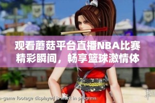 观看蘑菇平台直播NBA比赛精彩瞬间，畅享篮球激情体验