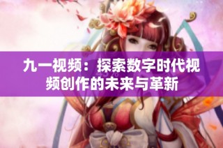 九一视频：探索数字时代视频创作的未来与革新