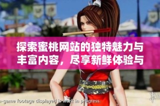 探索蜜桃网站的独特魅力与丰富内容，尽享新鲜体验与乐趣
