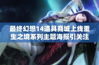 最终幻想14道具商城上线重生之境系列主题海报引关注