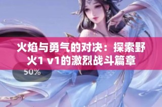 火焰与勇气的对决：探索野火1 v1的激烈战斗篇章