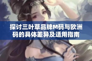 探讨三叶草品牌M码与欧洲码的具体差异及适用指南