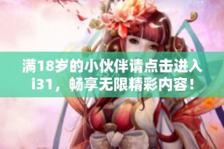 满18岁的小伙伴请点击进入i31，畅享无限精彩内容！