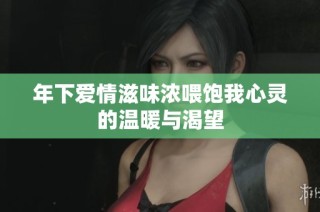 年下爱情滋味浓喂饱我心灵的温暖与渴望