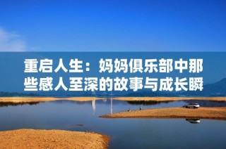 重启人生：妈妈俱乐部中那些感人至深的故事与成长瞬间